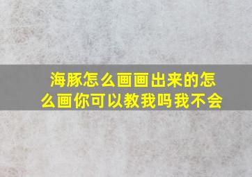 海豚怎么画画出来的怎么画你可以教我吗我不会