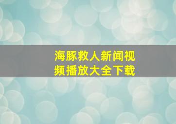 海豚救人新闻视频播放大全下载