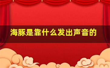 海豚是靠什么发出声音的