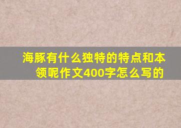 海豚有什么独特的特点和本领呢作文400字怎么写的