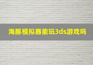 海豚模拟器能玩3ds游戏吗