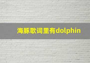 海豚歌词里有dolphin