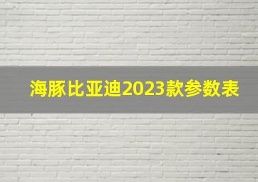 海豚比亚迪2023款参数表