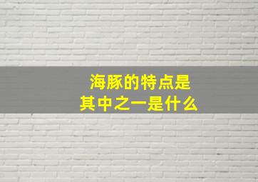 海豚的特点是其中之一是什么