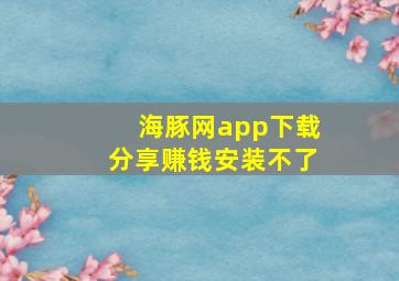 海豚网app下载分享赚钱安装不了