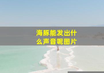 海豚能发出什么声音呢图片