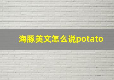 海豚英文怎么说potato