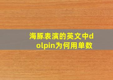 海豚表演的英文中dolpin为何用单数