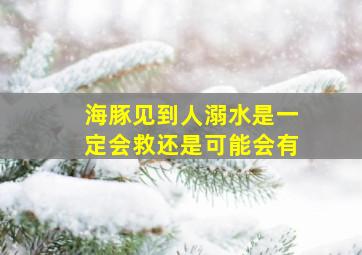 海豚见到人溺水是一定会救还是可能会有