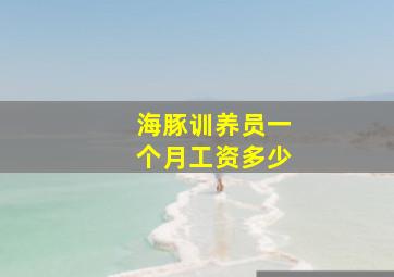 海豚训养员一个月工资多少