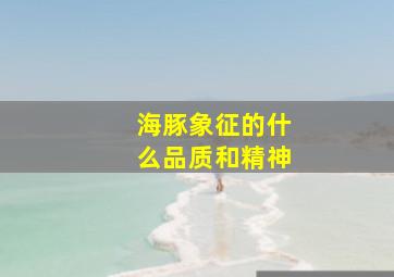 海豚象征的什么品质和精神