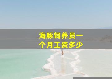 海豚饲养员一个月工资多少