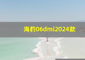 海豹06dmi2024款