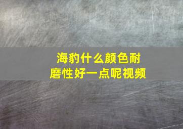 海豹什么颜色耐磨性好一点呢视频