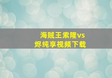 海贼王索隆vs烬纯享视频下载