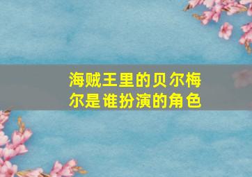 海贼王里的贝尔梅尔是谁扮演的角色