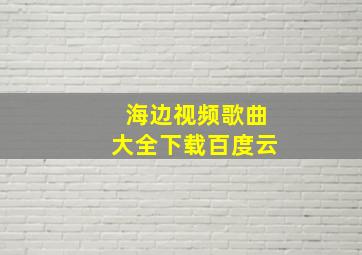 海边视频歌曲大全下载百度云