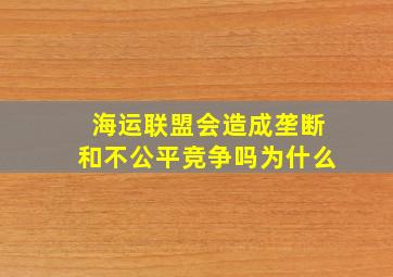 海运联盟会造成垄断和不公平竞争吗为什么