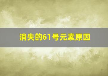 消失的61号元素原因