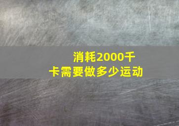 消耗2000千卡需要做多少运动