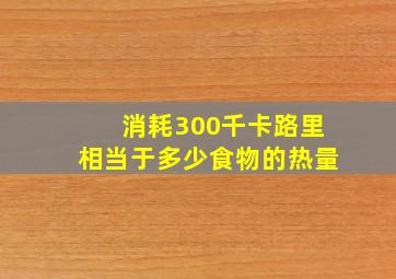 消耗300千卡路里相当于多少食物的热量