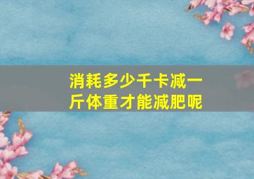 消耗多少千卡减一斤体重才能减肥呢