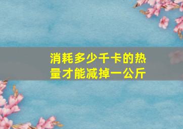 消耗多少千卡的热量才能减掉一公斤