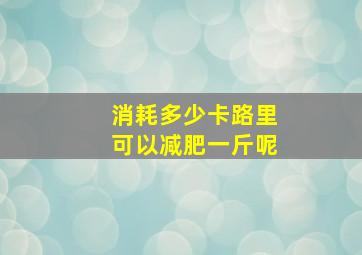 消耗多少卡路里可以减肥一斤呢