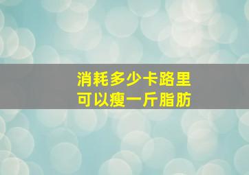 消耗多少卡路里可以瘦一斤脂肪