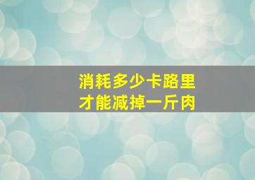 消耗多少卡路里才能减掉一斤肉