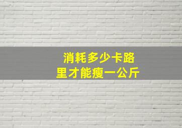 消耗多少卡路里才能瘦一公斤