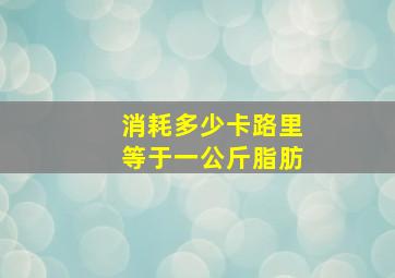 消耗多少卡路里等于一公斤脂肪