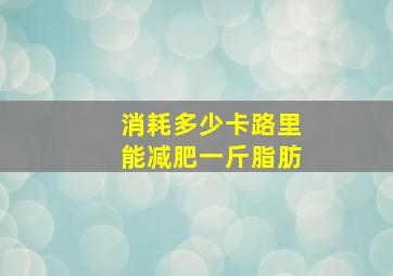 消耗多少卡路里能减肥一斤脂肪