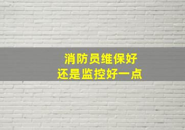 消防员维保好还是监控好一点