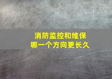 消防监控和维保哪一个方向更长久