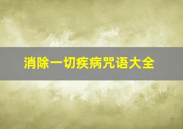 消除一切疾病咒语大全