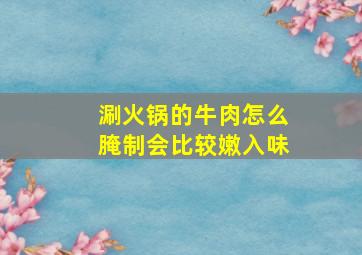 涮火锅的牛肉怎么腌制会比较嫩入味