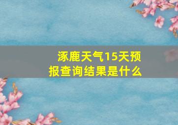 涿鹿天气15天预报查询结果是什么