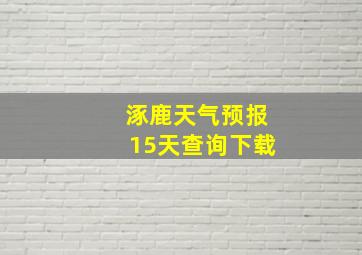 涿鹿天气预报15天查询下载