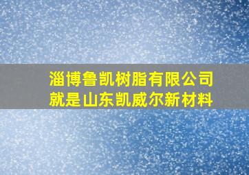 淄博鲁凯树脂有限公司就是山东凯威尔新材料