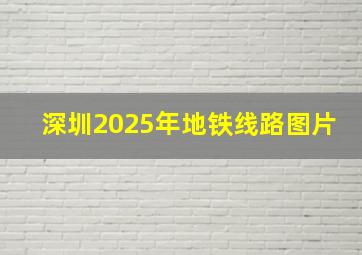 深圳2025年地铁线路图片