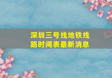 深圳三号线地铁线路时间表最新消息