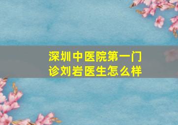 深圳中医院第一门诊刘岩医生怎么样