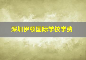 深圳伊顿国际学校学费