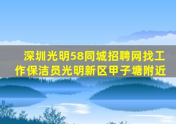 深圳光明58同城招聘网找工作保洁员光明新区甲子塘附近