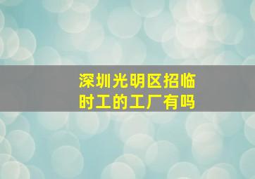 深圳光明区招临时工的工厂有吗