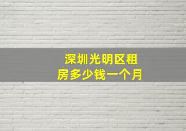 深圳光明区租房多少钱一个月