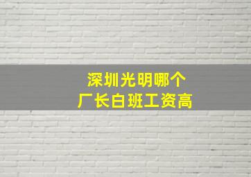 深圳光明哪个厂长白班工资高