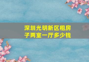 深圳光明新区租房子两室一厅多少钱