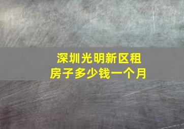 深圳光明新区租房子多少钱一个月